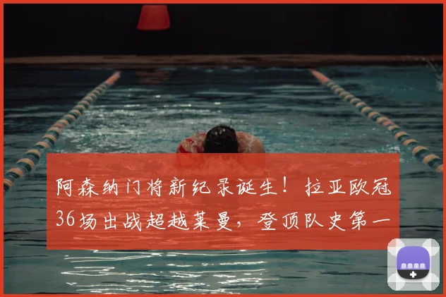 阿森纳门将新纪录诞生!拉亚欧冠36场出战超越莱曼,登顶队史第一