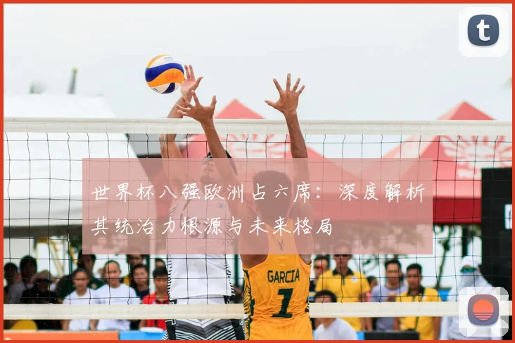 世界杯八强欧洲占六席：深度解析其统治力根源与未来格局