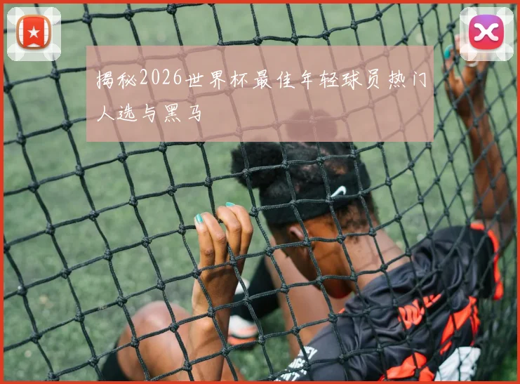 揭秘2026世界杯最佳年轻球员热门人选与黑马