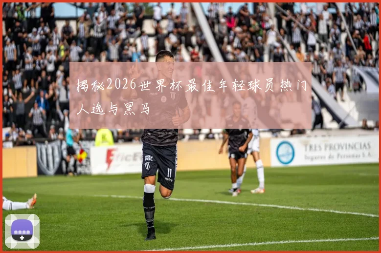 揭秘2026世界杯最佳年轻球员热门人选与黑马
